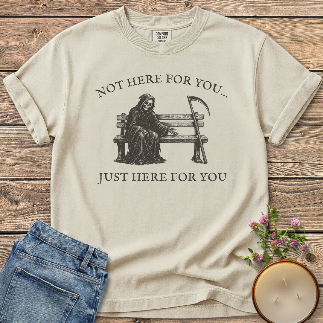 Just Here For You t-shirt, a grim reaper sitting kindly on a park bench with Not Here For You... Just Here For You, on an Ivory Comfort Colors tee