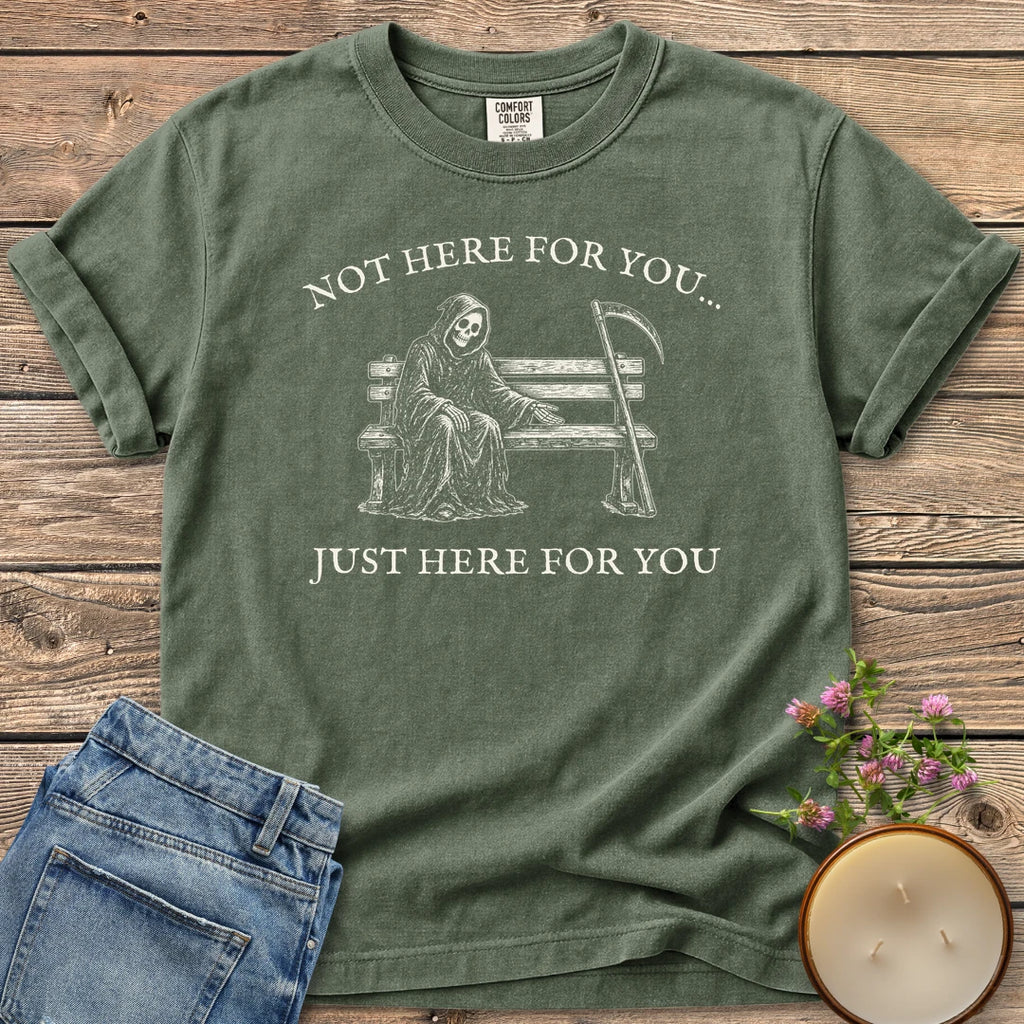 Just Here For You t-shirt, a grim reaper sitting kindly on a park bench with Not Here For You... Just Here For You, on a Moss Comfort Colors tee