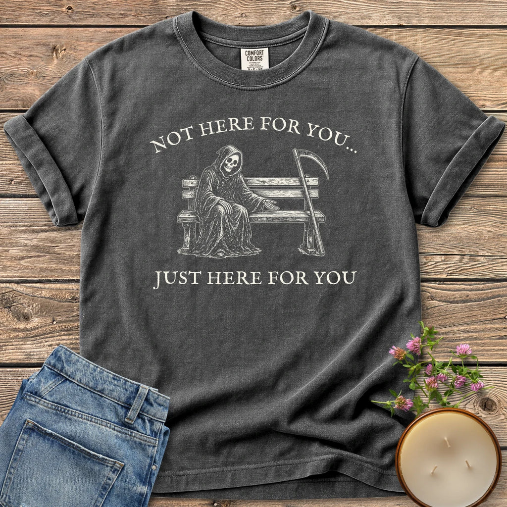 Just Here For You t-shirt, a grim reaper sitting kindly on a park bench with Not Here For You... Just Here For You, on a Pepper Comfort Colors tee