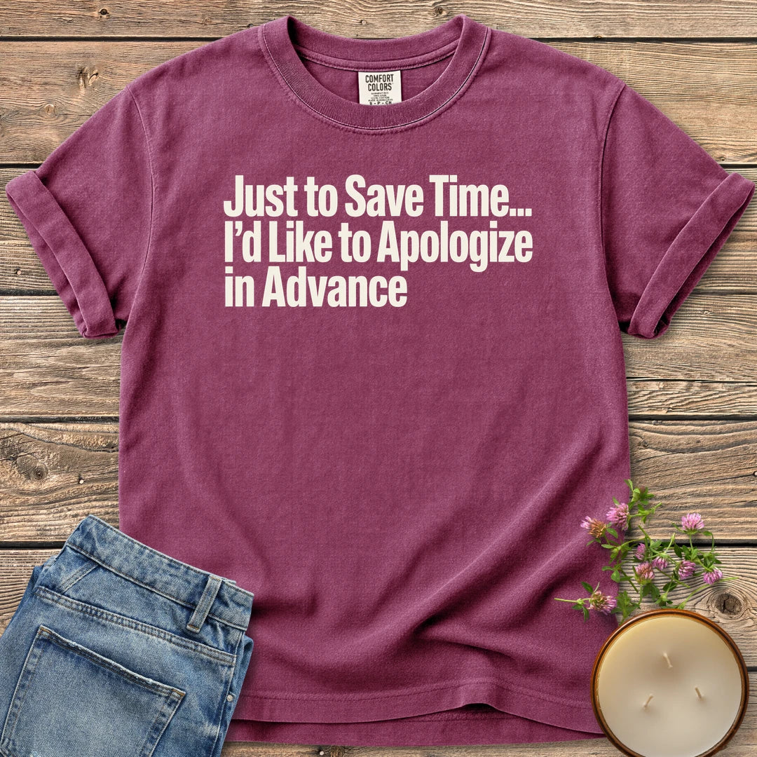Just to Save Time t-shirt, Just to Save Time... I'd Like to Apologize in Advance in bold condensed type, on a Berry Comfort Colors tee
