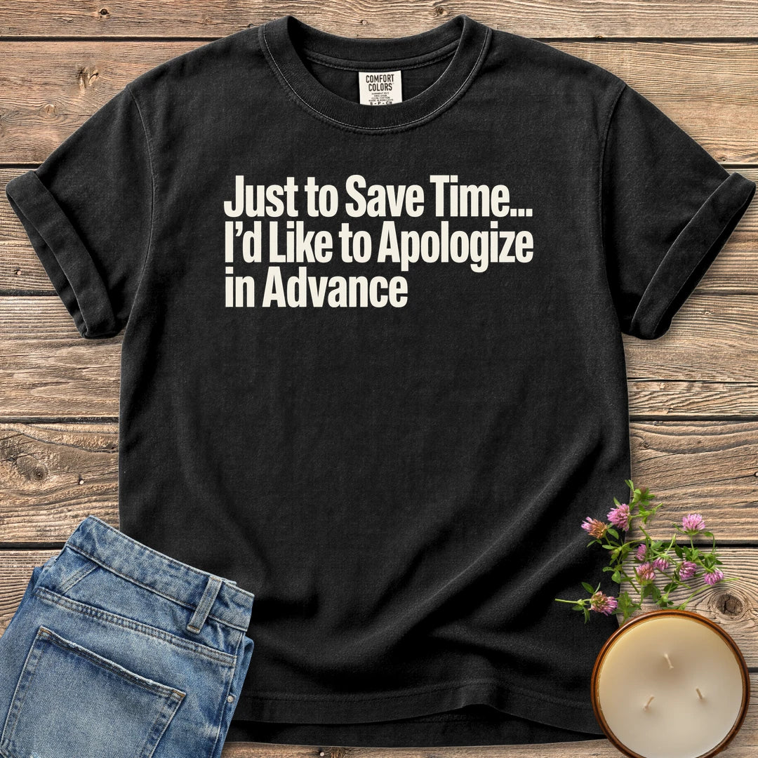 Just to Save Time t-shirt, Just to Save Time... I'd Like to Apologize in Advance in bold condensed type, on a Black Comfort Colors tee