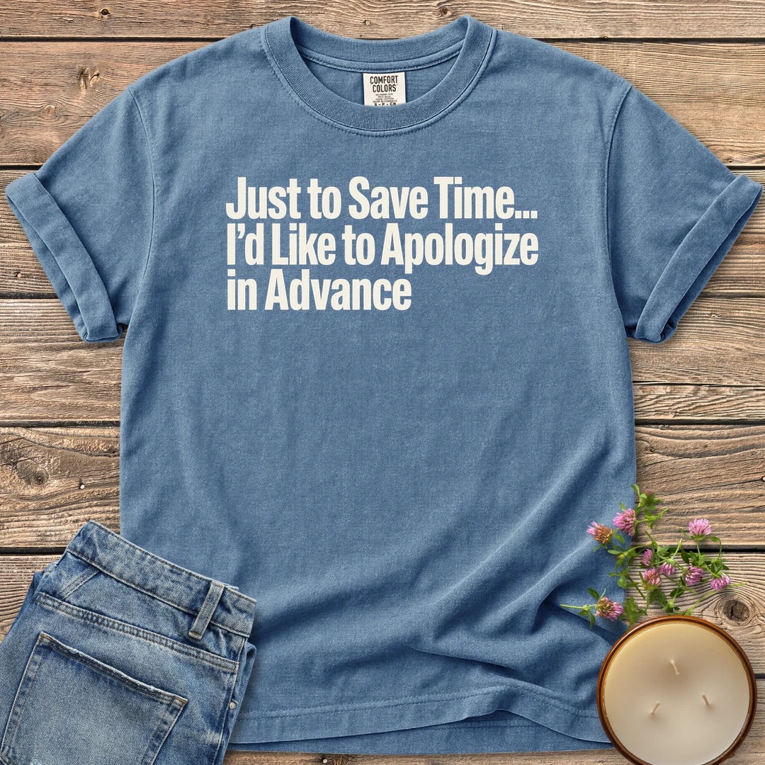 Just to Save Time t-shirt, Just to Save Time... I'd Like to Apologize in Advance in bold condensed type, on a Blue Jean Comfort Colors tee