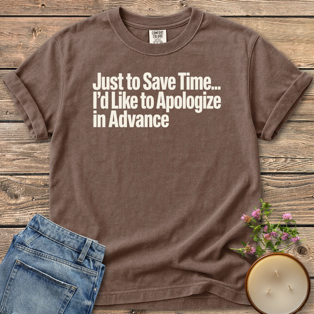 Just to Save Time t-shirt, Just to Save Time... I'd Like to Apologize in Advance in bold condensed type, on an Espresso Comfort Colors tee