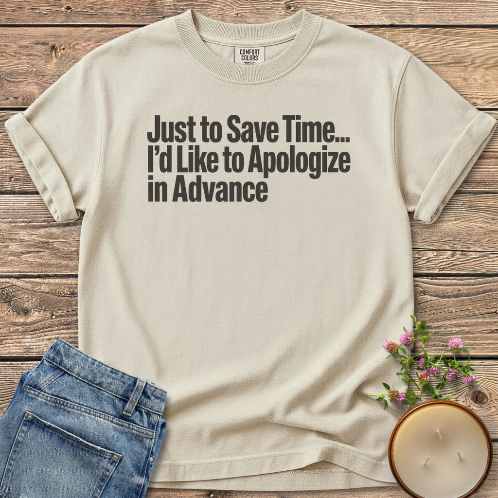 Just to Save Time t-shirt, Just to Save Time... I'd Like to Apologize in Advance in bold condensed type, on an Ivory Comfort Colors tee