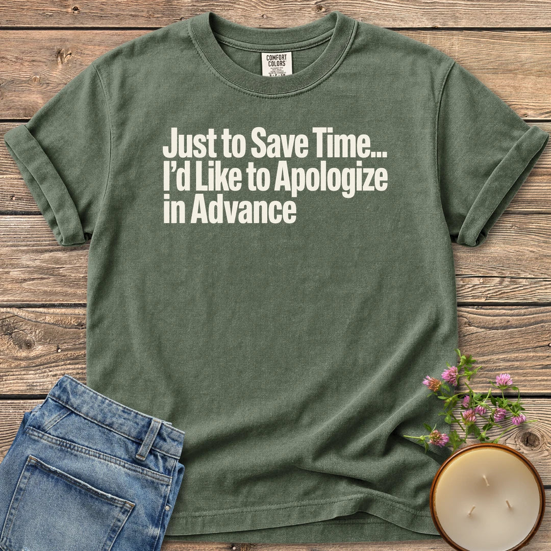 Just to Save Time t-shirt, Just to Save Time... I'd Like to Apologize in Advance in bold condensed type, on a Moss Comfort Colors tee