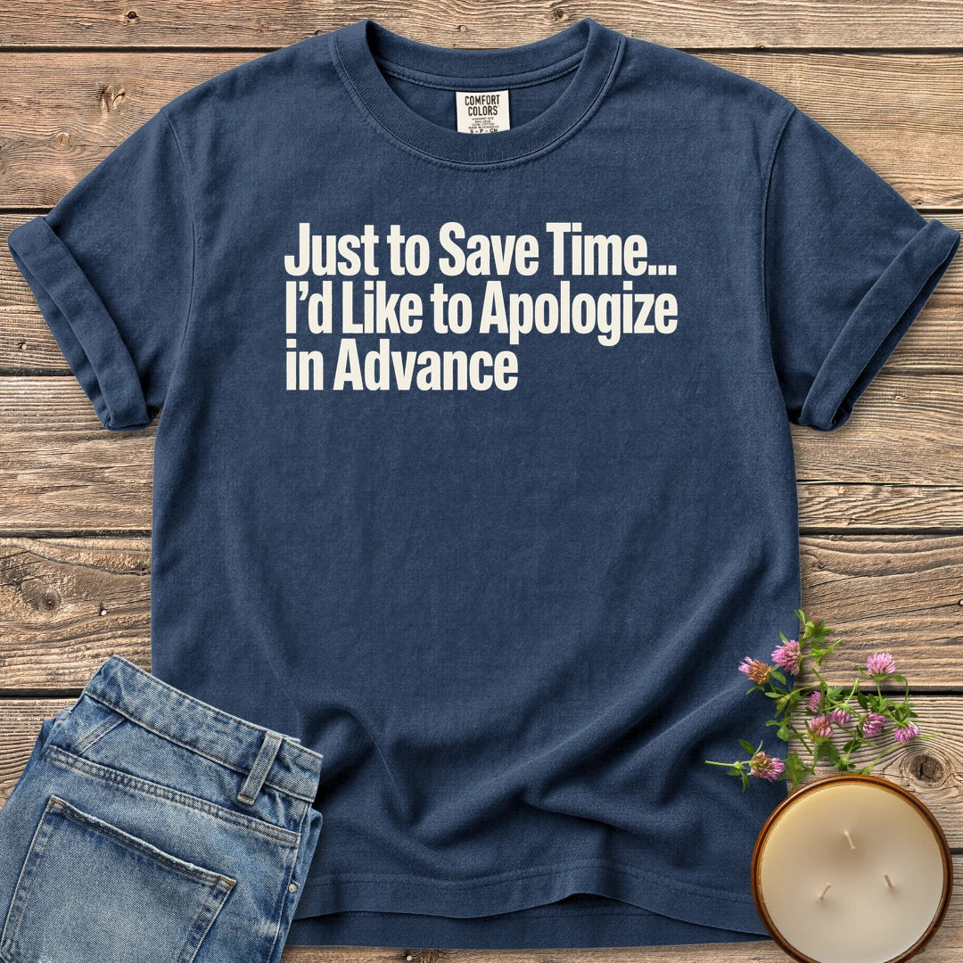 Just to Save Time t-shirt, Just to Save Time... I'd Like to Apologize in Advance in bold condensed type, on a Navy Comfort Colors tee