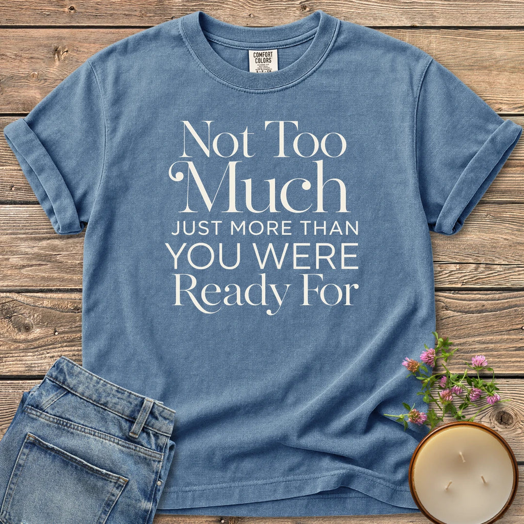 More Than You Were Ready t-shirt, Not Too Much, Just More Than You Were Ready For in mixed serif and sans type, on a Blue Jean Comfort Colors tee