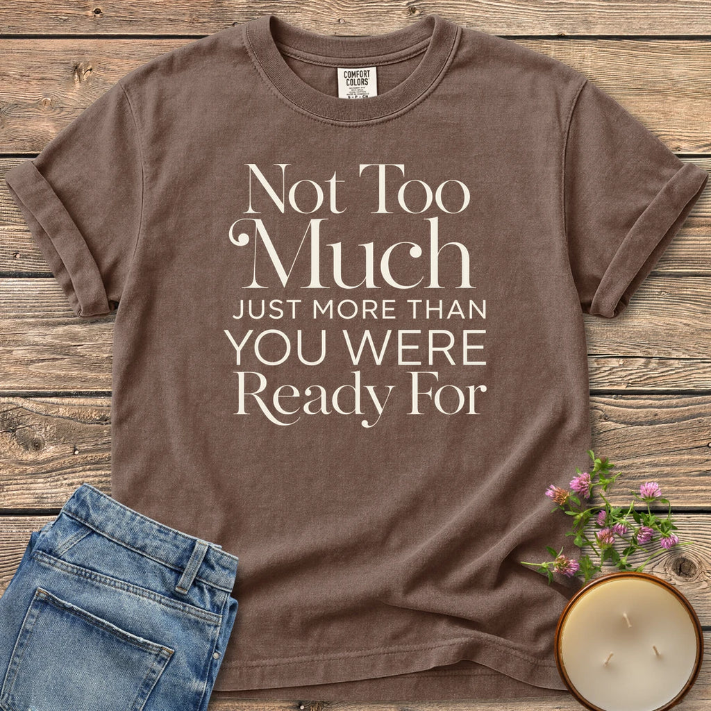 More Than You Were Ready t-shirt, Not Too Much, Just More Than You Were Ready For in mixed serif and sans type, on an Espresso Comfort Colors tee