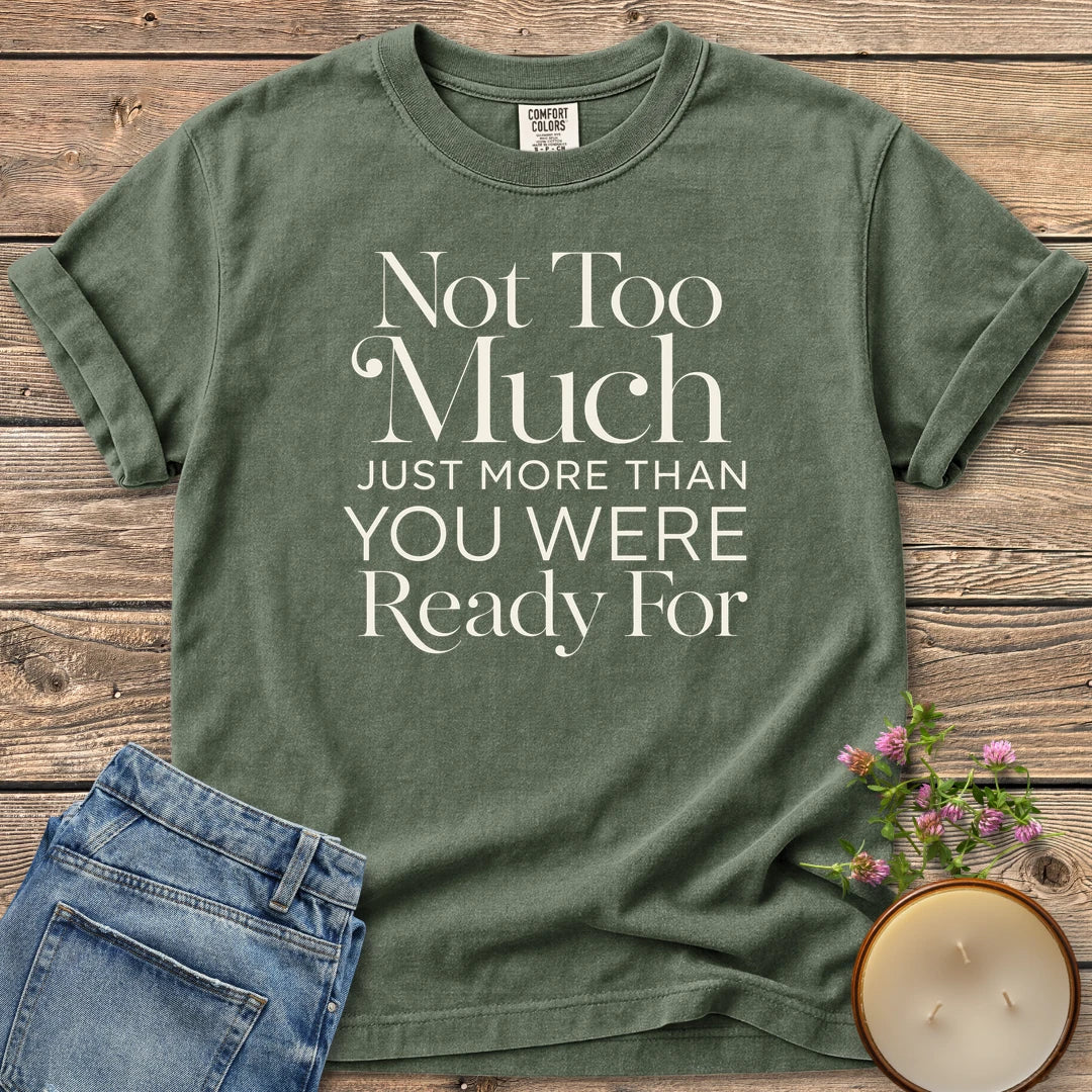 More Than You Were Ready t-shirt, Not Too Much, Just More Than You Were Ready For in mixed serif and sans type, on a Moss Comfort Colors tee