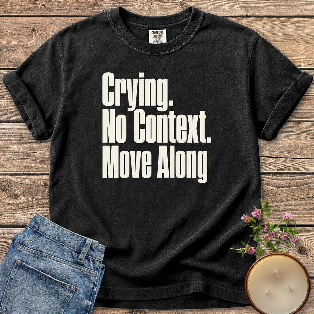 No Context Move Along t-shirt, Crying. No Context. Move Along in bold condensed type, on a Black Comfort Colors tee