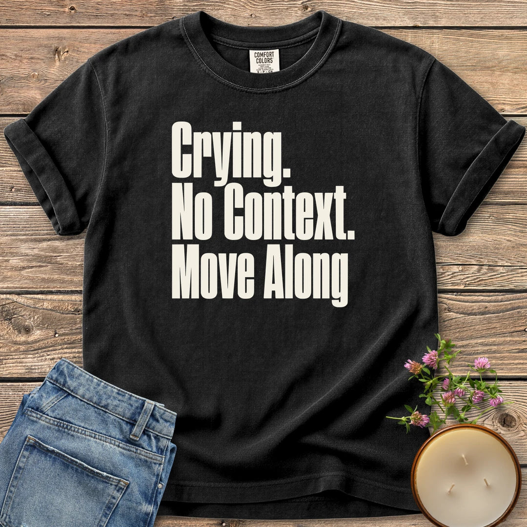 No Context Move Along t-shirt, Crying. No Context. Move Along in bold condensed type, on a Black Comfort Colors tee