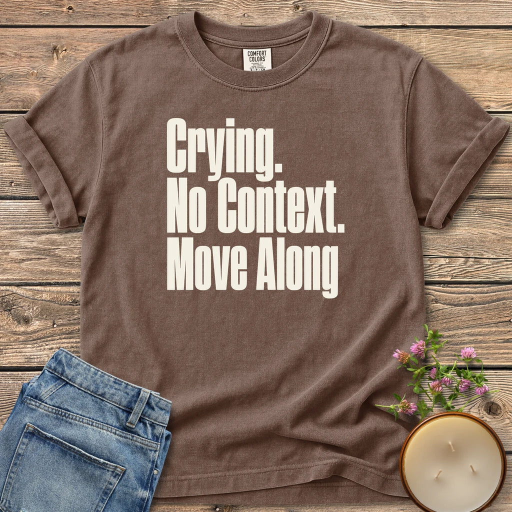 No Context Move Along t-shirt, Crying. No Context. Move Along in bold condensed type, on an Espresso Comfort Colors tee
