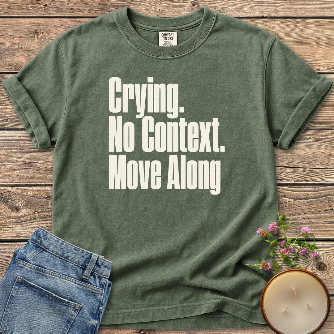 No Context Move Along t-shirt, Crying. No Context. Move Along in bold condensed type, on a Moss Comfort Colors tee