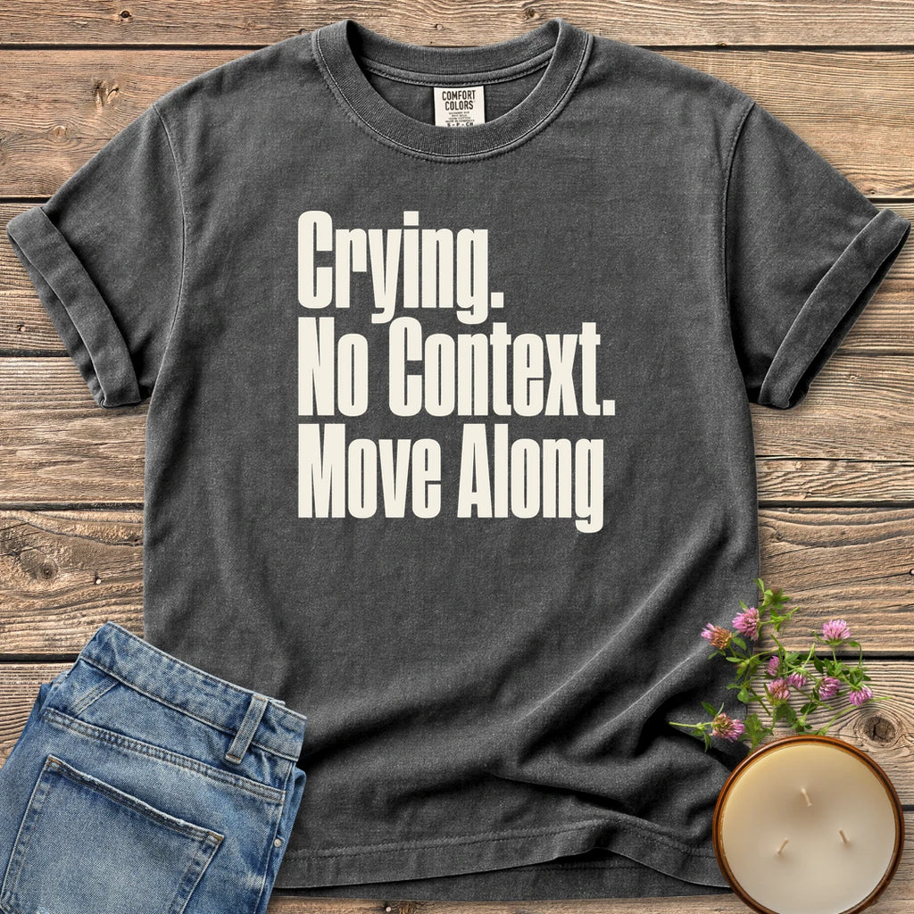 No Context Move Along t-shirt, Crying. No Context. Move Along in bold condensed type, on a Pepper Comfort Colors tee