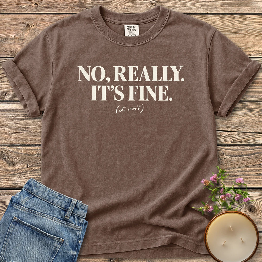 No Really It's Fine t-shirt, No, Really. It's Fine. with (it isn't) in small script, on an Espresso Comfort Colors tee