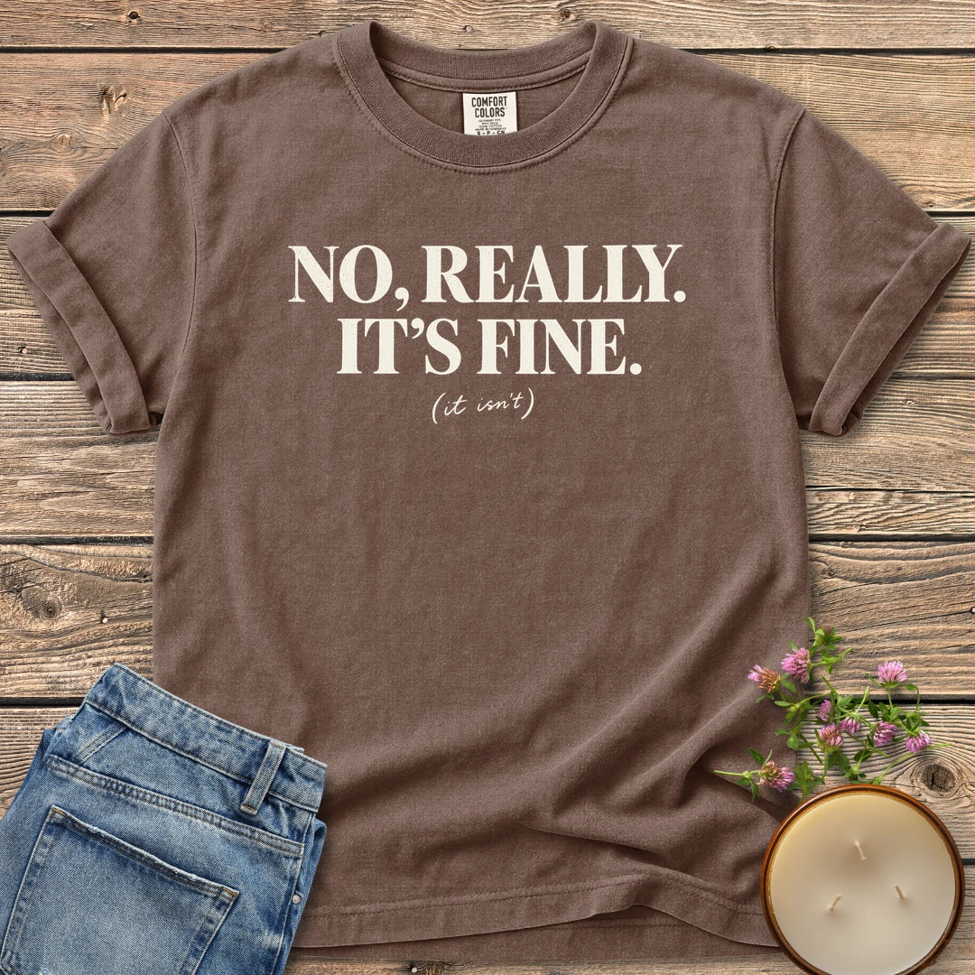 No Really It's Fine t-shirt, No, Really. It's Fine. with (it isn't) in small script, on an Espresso Comfort Colors tee