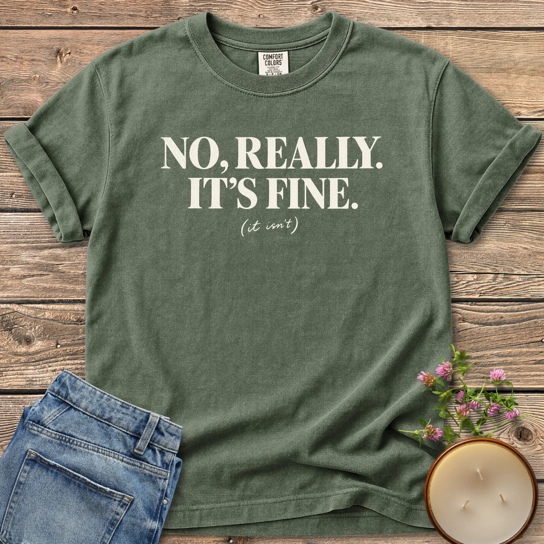 No Really It's Fine t-shirt, No, Really. It's Fine. with (it isn't) in small script, on a Moss Comfort Colors tee