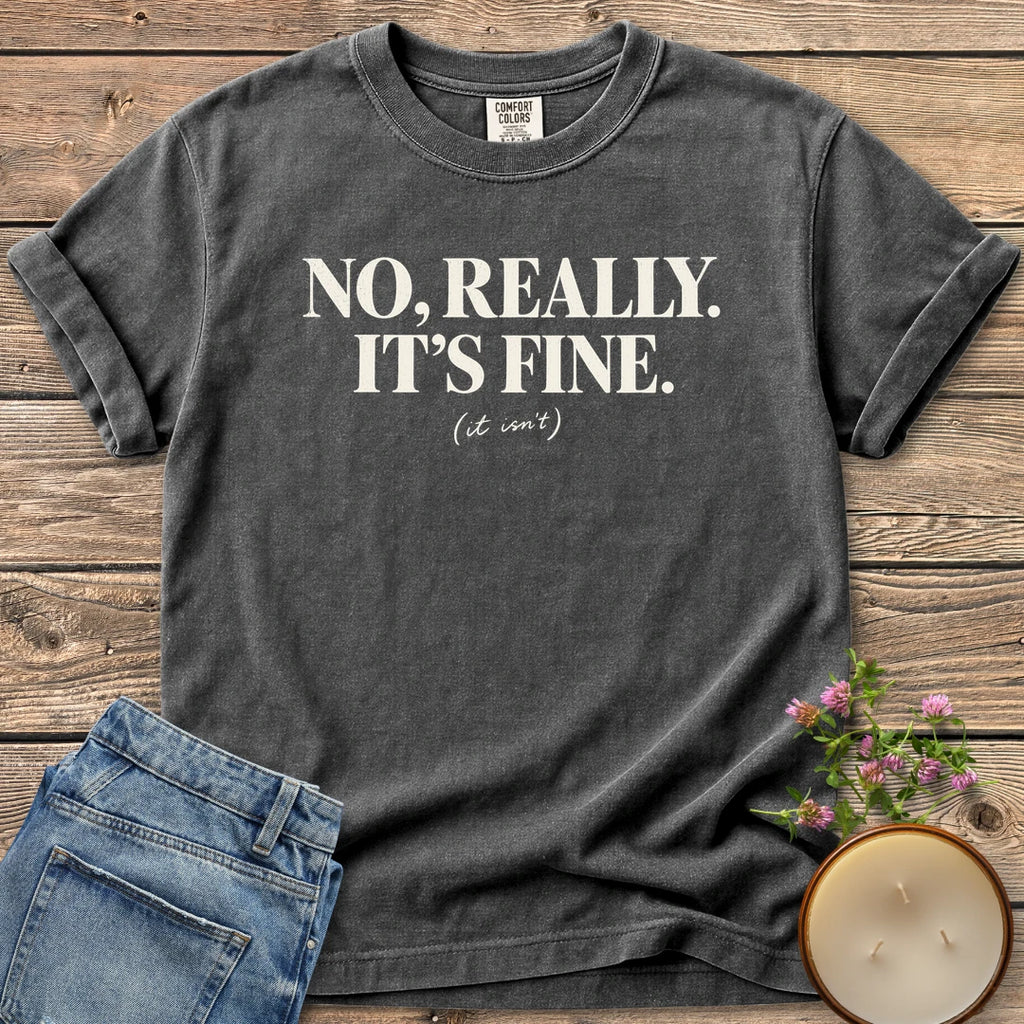 No Really It's Fine t-shirt, No, Really. It's Fine. with (it isn't) in small script, on a Pepper Comfort Colors tee