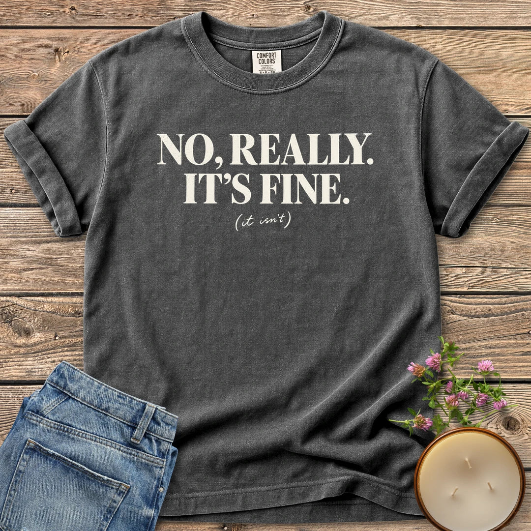 No Really It's Fine t-shirt, No, Really. It's Fine. with (it isn't) in small script, on a Pepper Comfort Colors tee