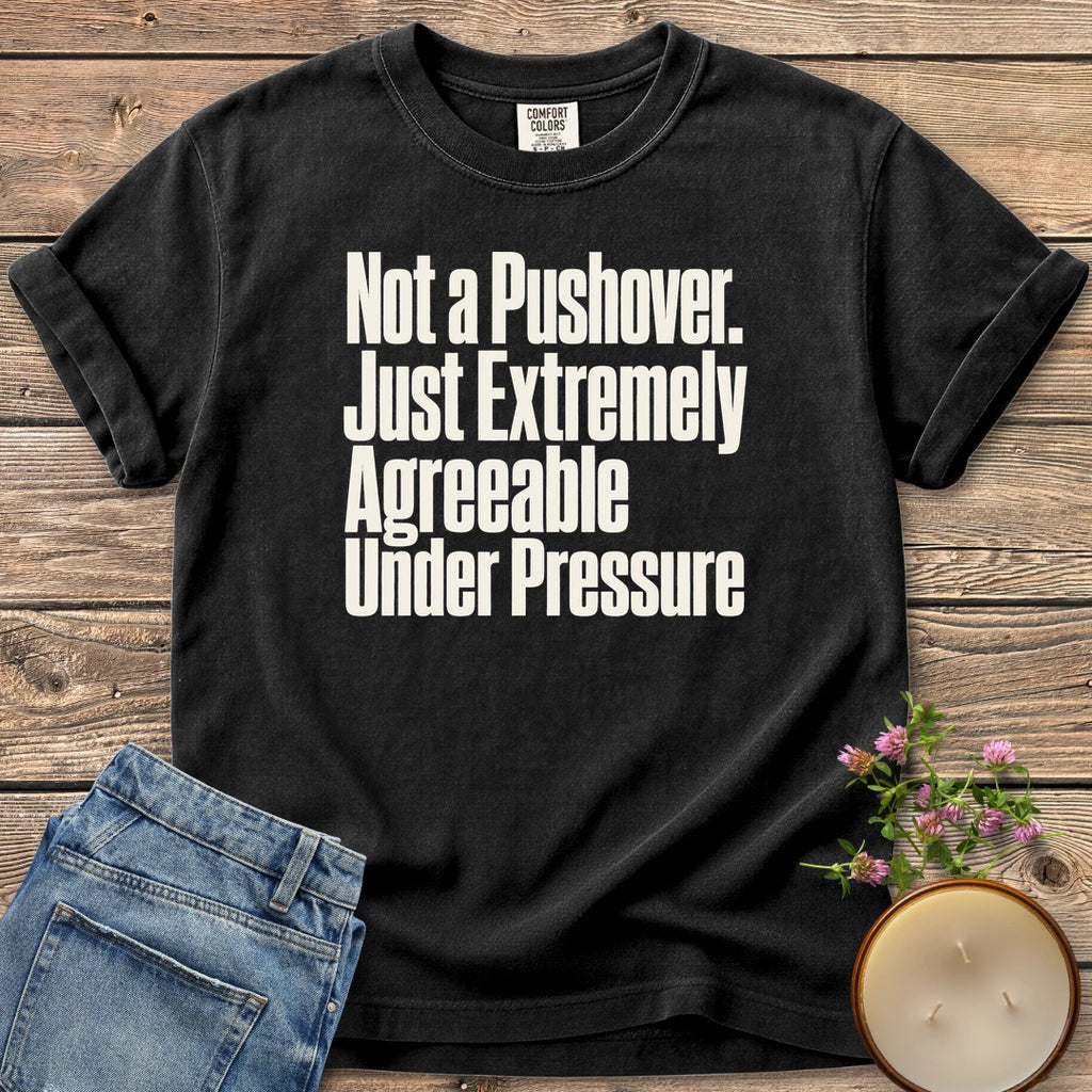 Not a Pushover t-shirt, Not a Pushover. Just Extremely Agreeable Under Pressure in bold condensed type, on a Black Comfort Colors tee