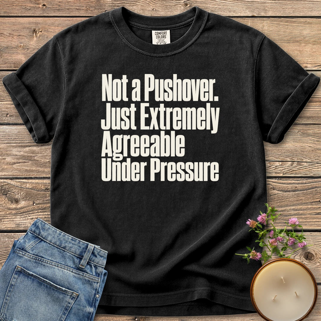Not a Pushover t-shirt, Not a Pushover. Just Extremely Agreeable Under Pressure in bold condensed type, on a Black Comfort Colors tee
