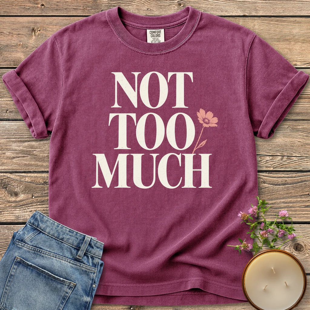 Not Too Much t-shirt, Not Too Much in tall serif letters with a pink flower, on a Berry Comfort Colors tee