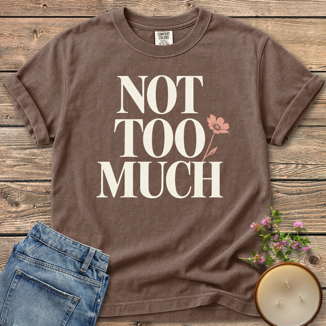 Not Too Much t-shirt, Not Too Much in tall serif letters with a pink flower, on an Espresso Comfort Colors tee