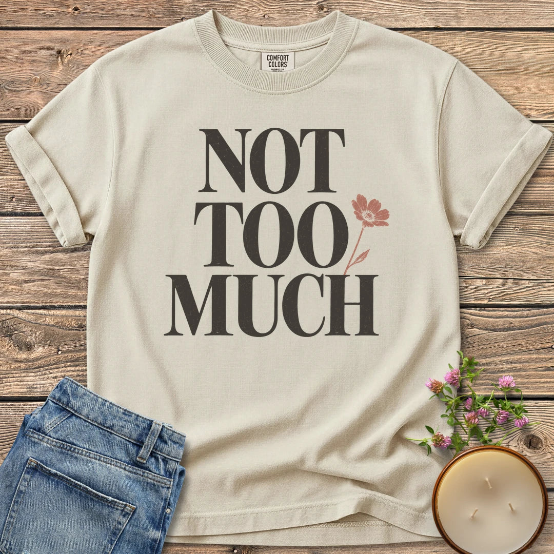 Not Too Much t-shirt, Not Too Much in tall serif letters with a pink flower, on an Ivory Comfort Colors tee