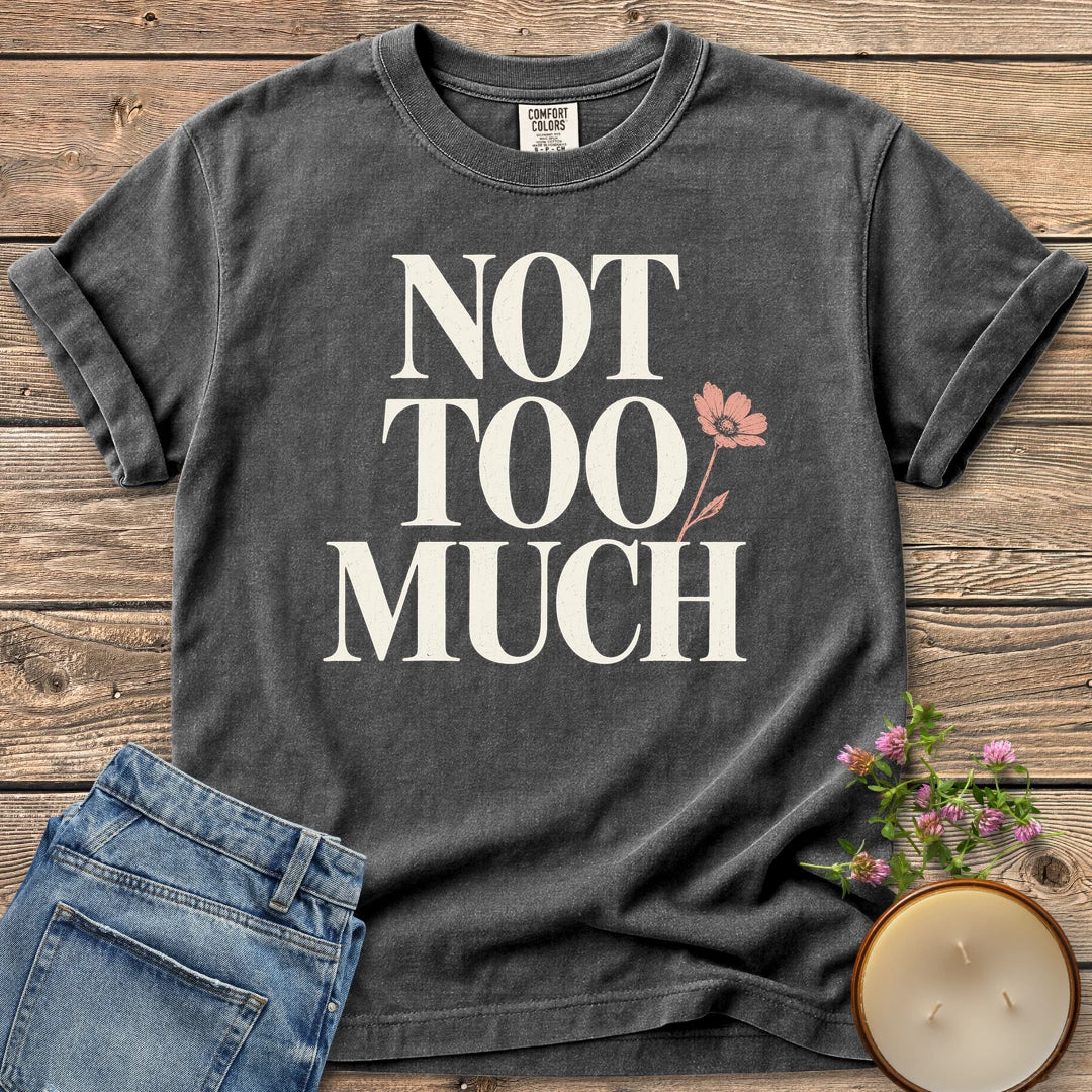 Not Too Much t-shirt, Not Too Much in tall serif letters with a pink flower, on a Pepper Comfort Colors tee
