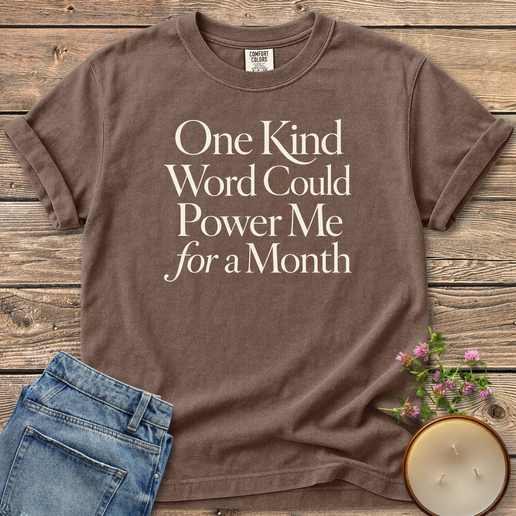 One Kind Word t-shirt, One Kind Word Could Power Me for a Month in elegant serif type, on an Espresso Comfort Colors tee