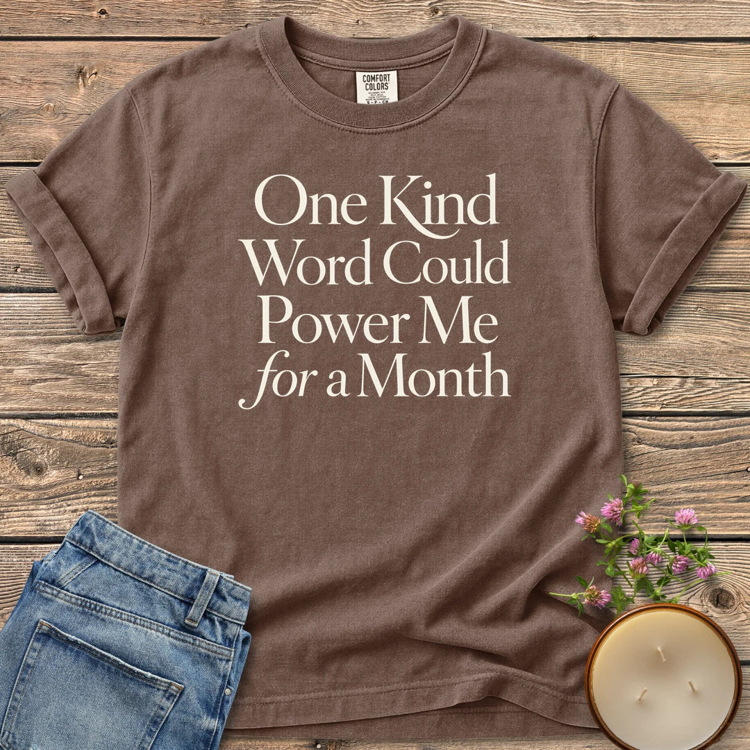 One Kind Word t-shirt, One Kind Word Could Power Me for a Month in elegant serif type, on an Espresso Comfort Colors tee