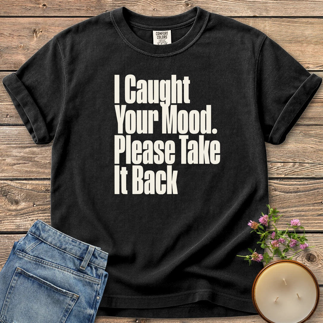 Please Take It Back t-shirt, I Caught Your Mood. Please Take It Back in tall condensed type, on a Black Comfort Colors tee