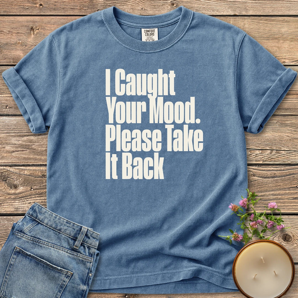 Please Take It Back t-shirt, I Caught Your Mood. Please Take It Back in tall condensed type, on a Blue Jean Comfort Colors tee