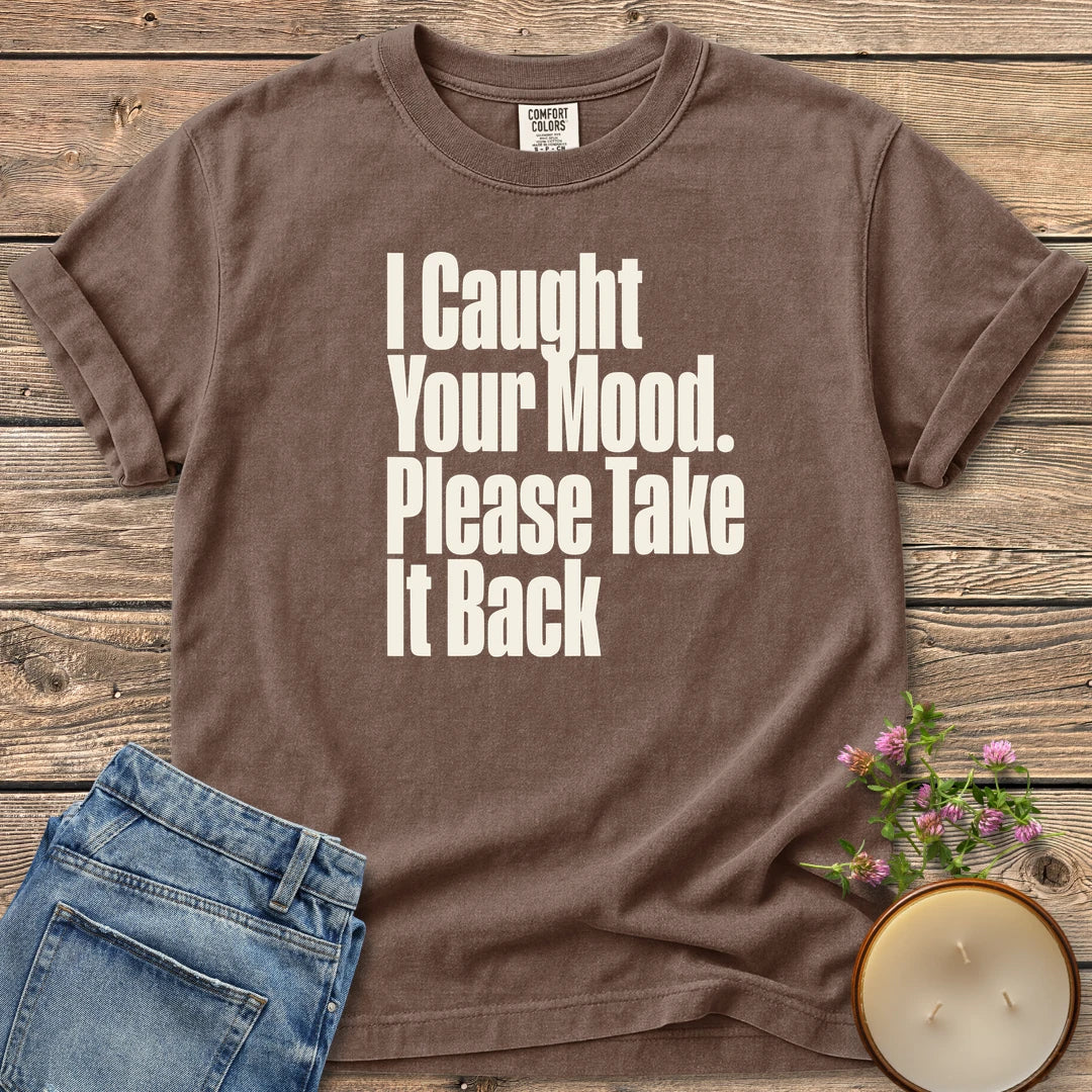 Please Take It Back t-shirt, I Caught Your Mood. Please Take It Back in tall condensed type, on an Espresso Comfort Colors tee