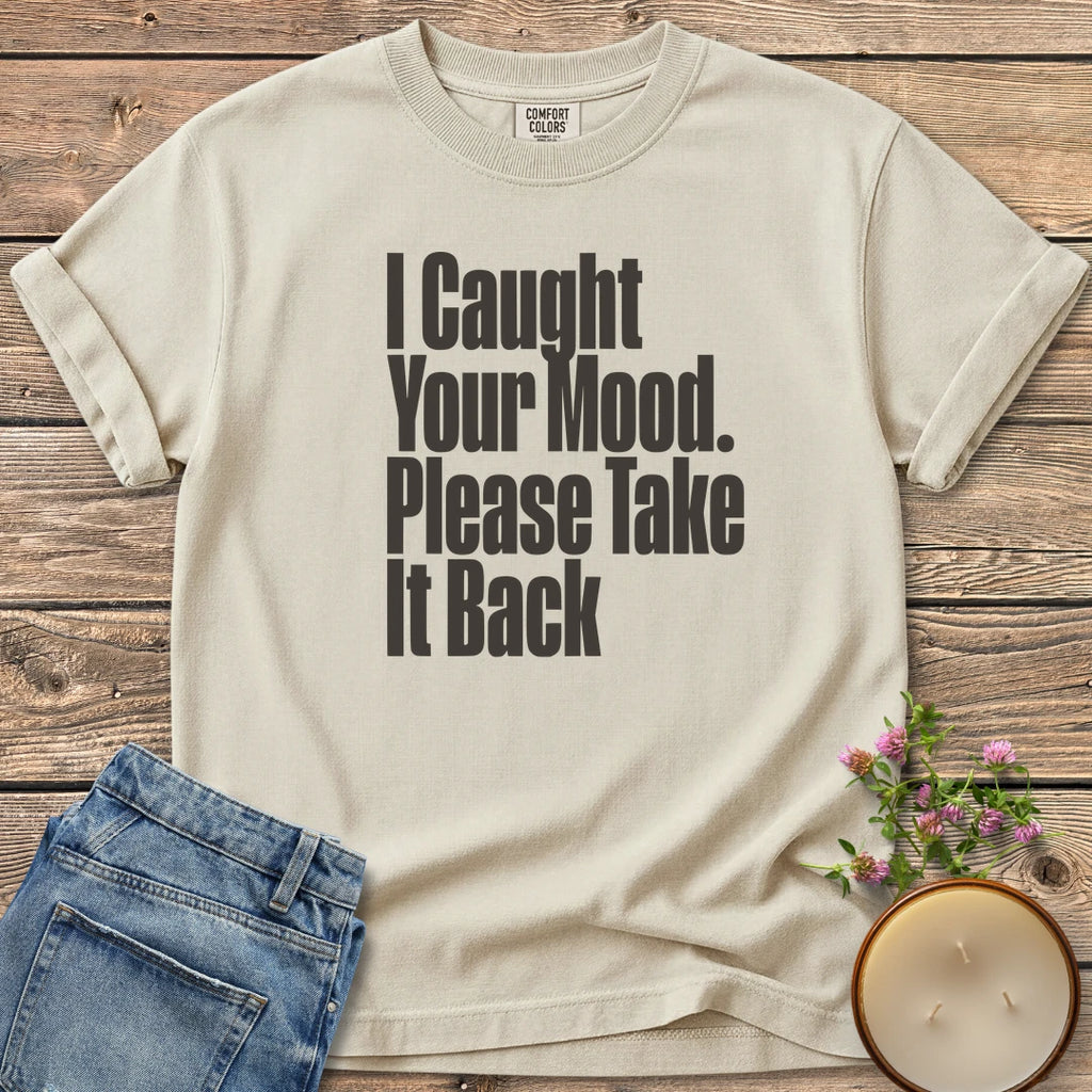 Please Take It Back t-shirt, I Caught Your Mood. Please Take It Back in tall condensed type, on an Ivory Comfort Colors tee