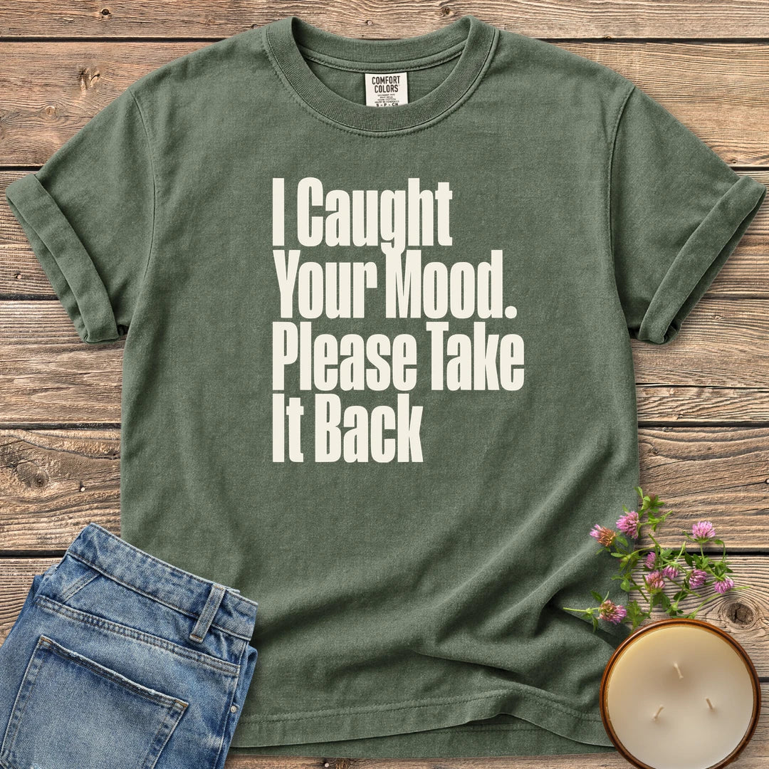 Please Take It Back t-shirt, I Caught Your Mood. Please Take It Back in tall condensed type, on a Moss Comfort Colors tee