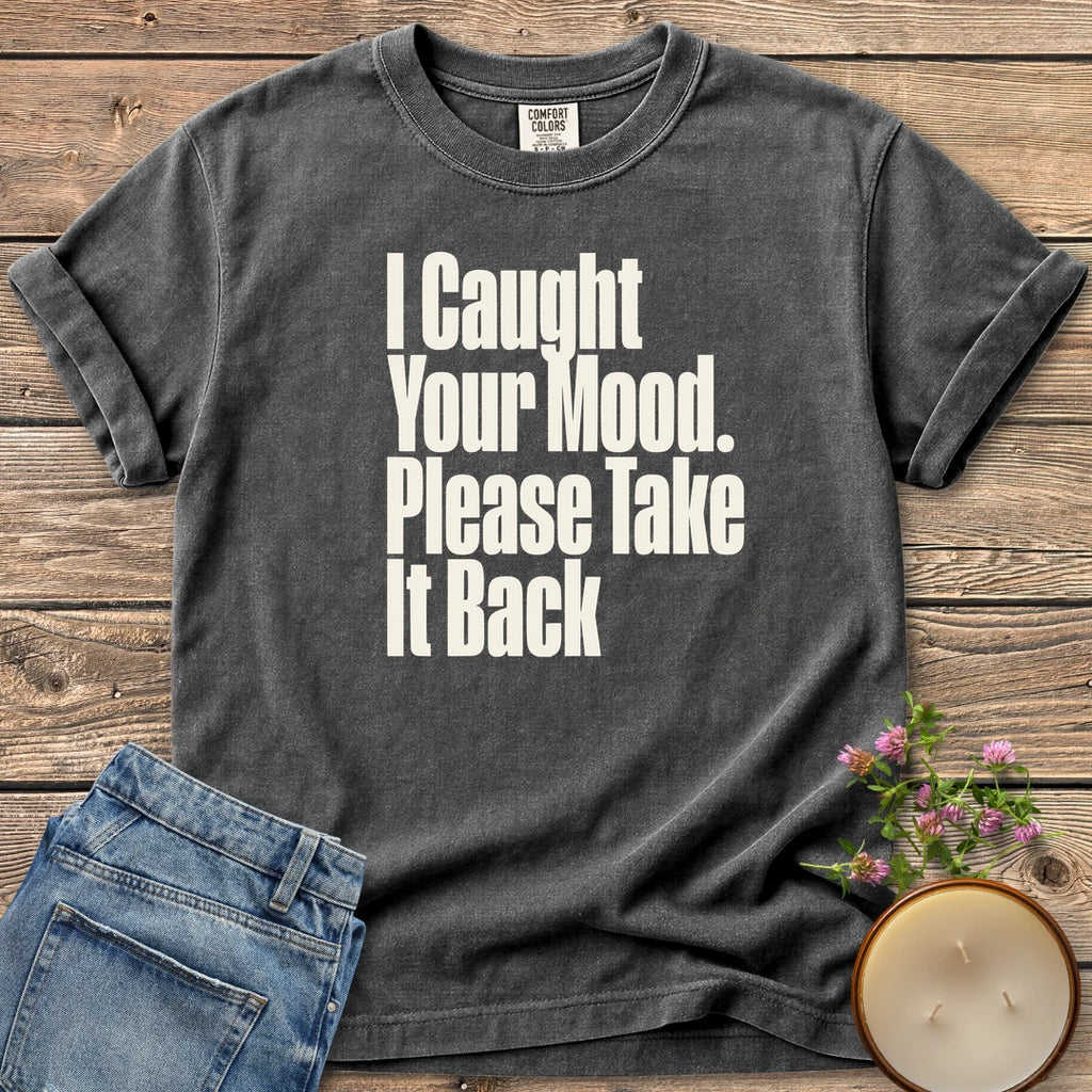 Please Take It Back t-shirt, I Caught Your Mood. Please Take It Back in tall condensed type, on a Pepper Comfort Colors tee