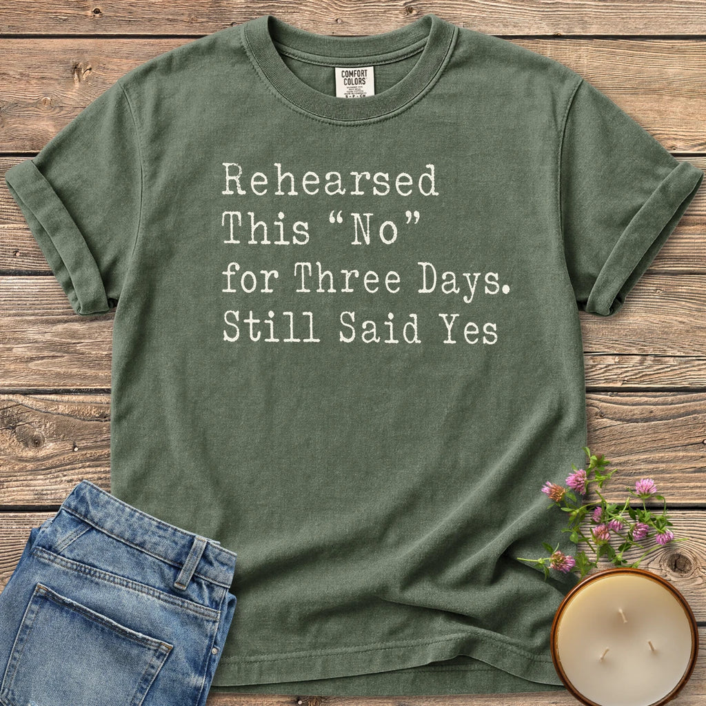 Rehearsed This No t-shirt, Rehearsed This No for Three Days. Still Said Yes in typewriter type, on a Moss Comfort Colors tee