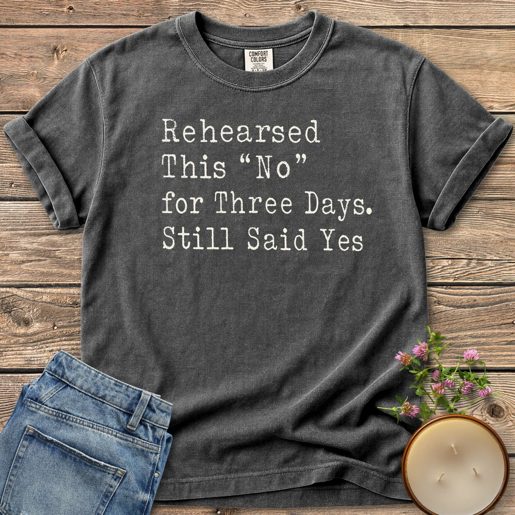 Rehearsed This No t-shirt, Rehearsed This No for Three Days. Still Said Yes in typewriter type, on a Pepper Comfort Colors tee