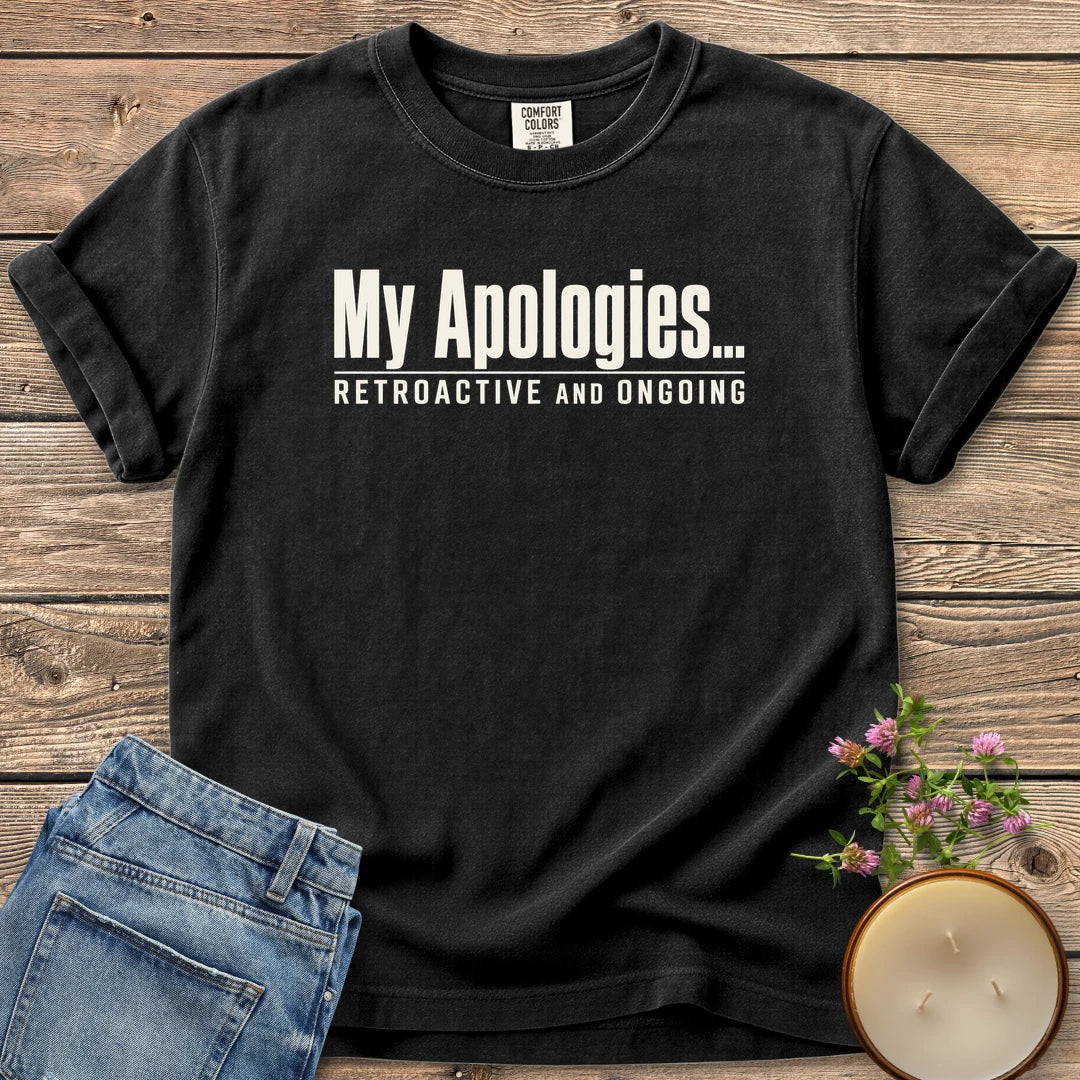 Retroactive and Ongoing t-shirt, My Apologies... Retroactive and Ongoing in bold condensed type, on a Black Comfort Colors tee