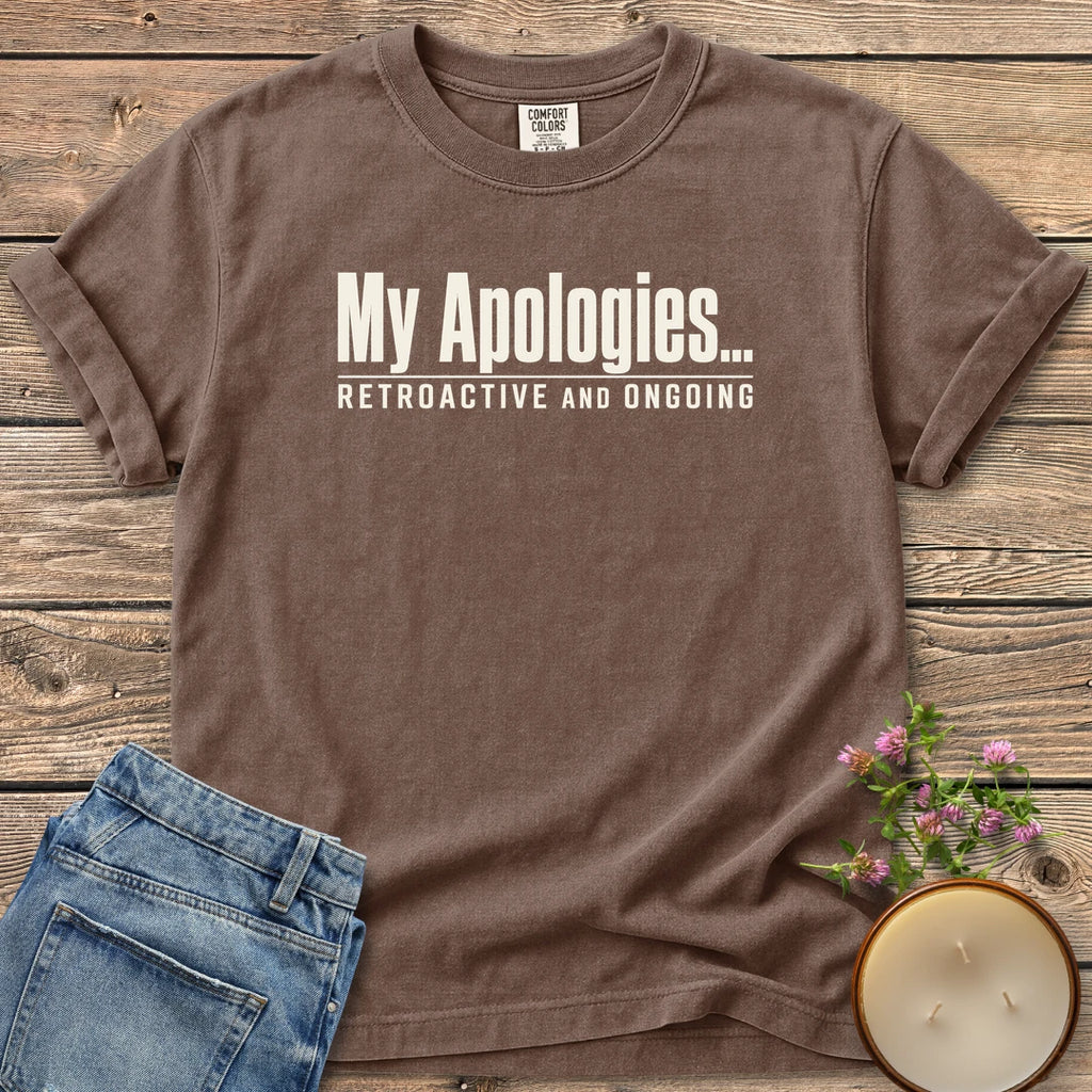 Retroactive and Ongoing t-shirt, My Apologies... Retroactive and Ongoing in bold condensed type, on an Espresso Comfort Colors tee