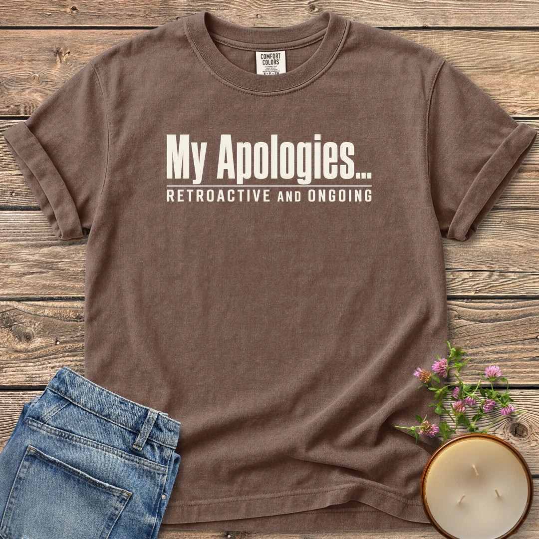 Retroactive and Ongoing t-shirt, My Apologies... Retroactive and Ongoing in bold condensed type, on an Espresso Comfort Colors tee