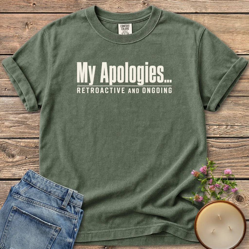 Retroactive and Ongoing t-shirt, My Apologies... Retroactive and Ongoing in bold condensed type, on a Moss Comfort Colors tee