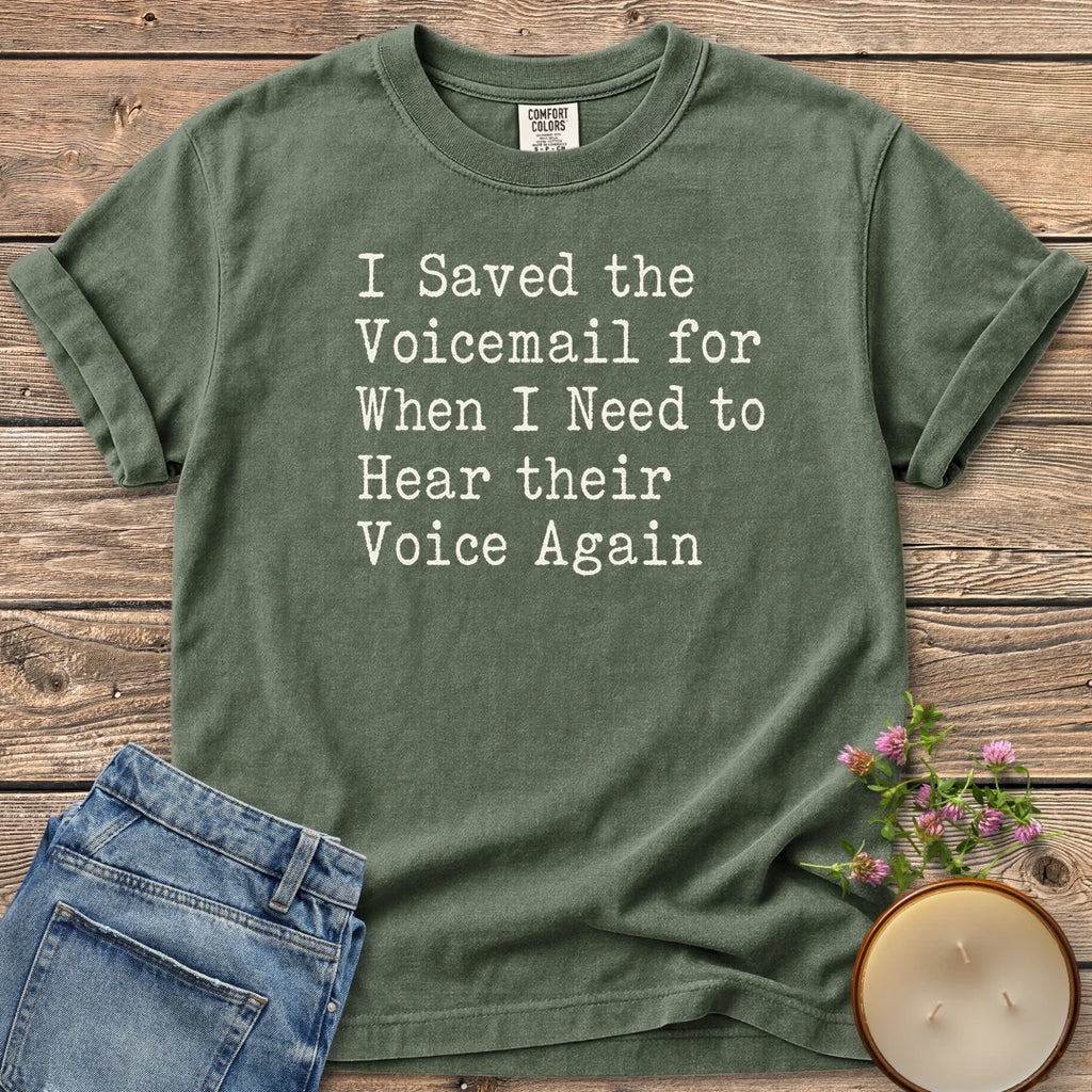 Saved the Voicemail t-shirt, I Saved the Voicemail for When I Need to Hear their Voice Again in typewriter type, on a Moss Comfort Colors tee