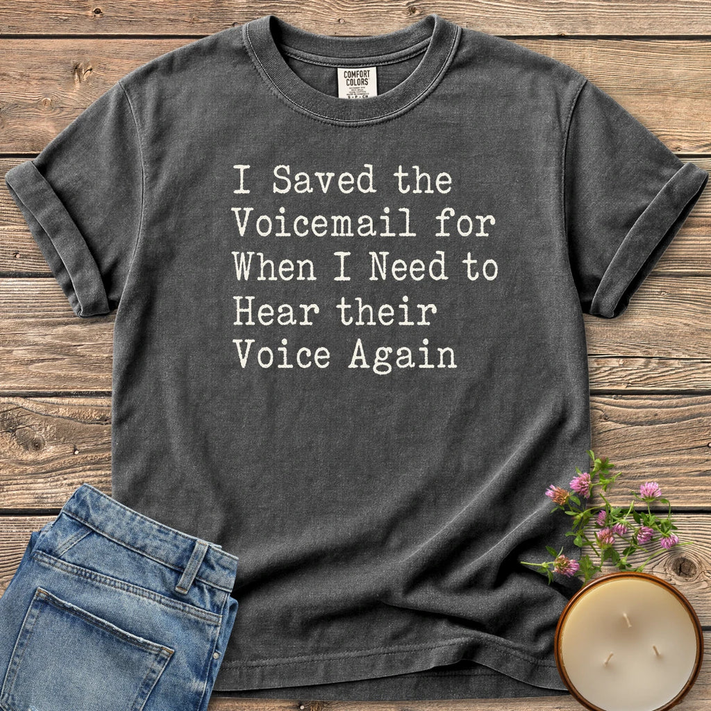 Saved the Voicemail t-shirt, I Saved the Voicemail for When I Need to Hear their Voice Again in typewriter type, on a Pepper Comfort Colors tee