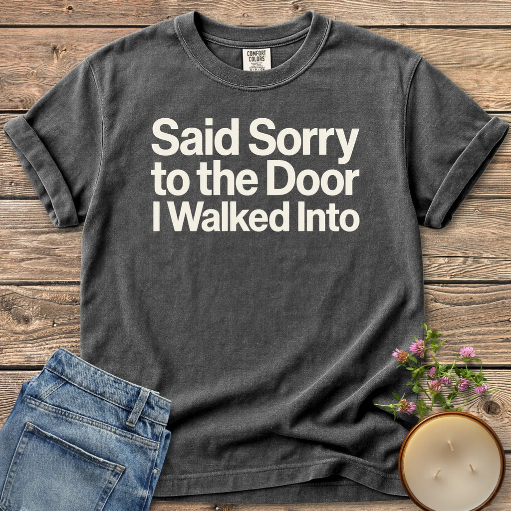 Sorry to the Door t-shirt, Said Sorry to the Door I Walked Into in bold sans type, on a Pepper Comfort Colors tee