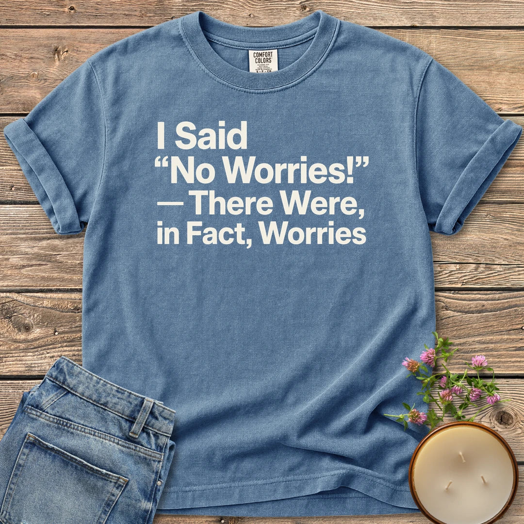 There Were In Fact Worries t-shirt, I Said "No Worries!" - There Were, in Fact, Worries in bold sans type, on a Blue Jean Comfort Colors tee