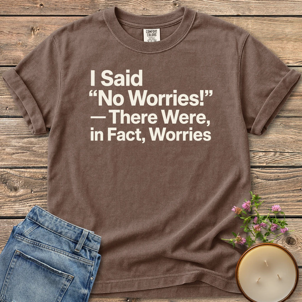 There Were In Fact Worries t-shirt, I Said "No Worries!" - There Were, in Fact, Worries in bold sans type, on an Espresso Comfort Colors tee