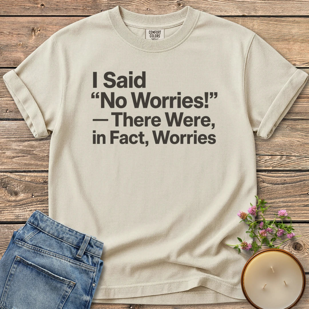 There Were In Fact Worries t-shirt, I Said "No Worries!" - There Were, in Fact, Worries in bold sans type, on an Ivory Comfort Colors tee