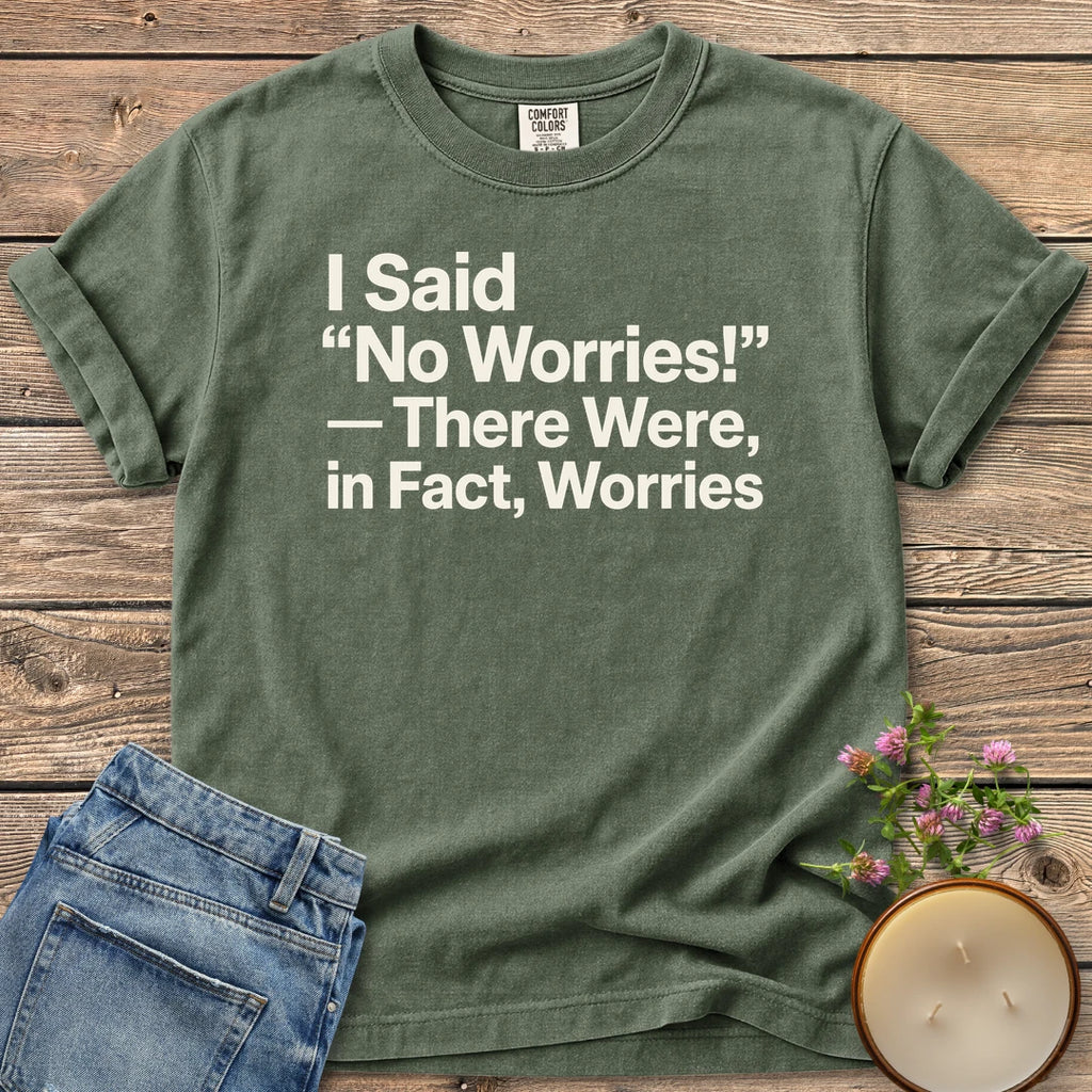 There Were In Fact Worries t-shirt, I Said "No Worries!" - There Were, in Fact, Worries in bold sans type, on a Moss Comfort Colors tee